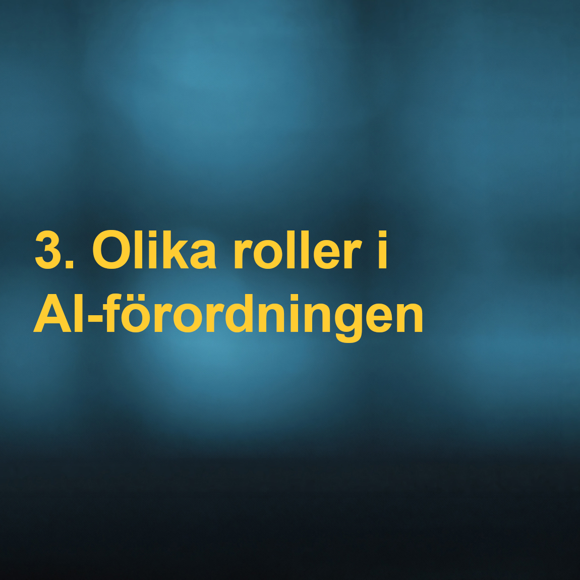 En bild med blåtonad bakgrund och gul text som säger "3. Olika roller i AI-förordningen". Bilden används för att beskriva de olika aktörer och roller som definieras i AI-förordningen, såsom leverantörer, användare och tillverkare av AI-system.
